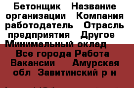 Бетонщик › Название организации ­ Компания-работодатель › Отрасль предприятия ­ Другое › Минимальный оклад ­ 1 - Все города Работа » Вакансии   . Амурская обл.,Завитинский р-н